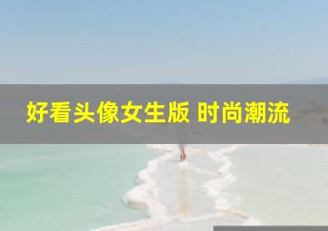 好看头像女生版 时尚潮流